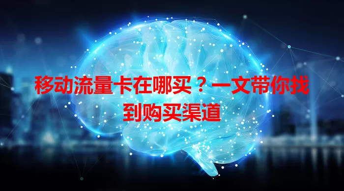 移动流量卡在哪买？一文带你找到购买渠道