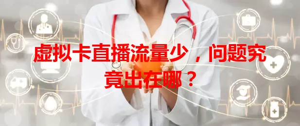 虚拟卡直播流量少，问题究竟出在哪？