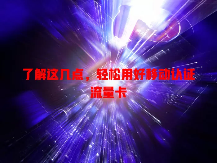 了解这几点，轻松用好移动认证流量卡
