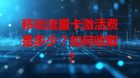 移动流量卡激活费是多少？如何收取？