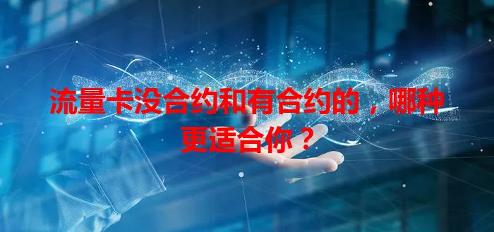 流量卡没合约和有合约的，哪种更适合你？