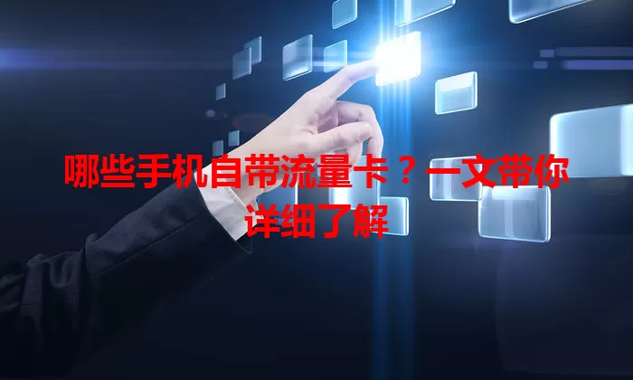 哪些手机自带流量卡？一文带你详细了解