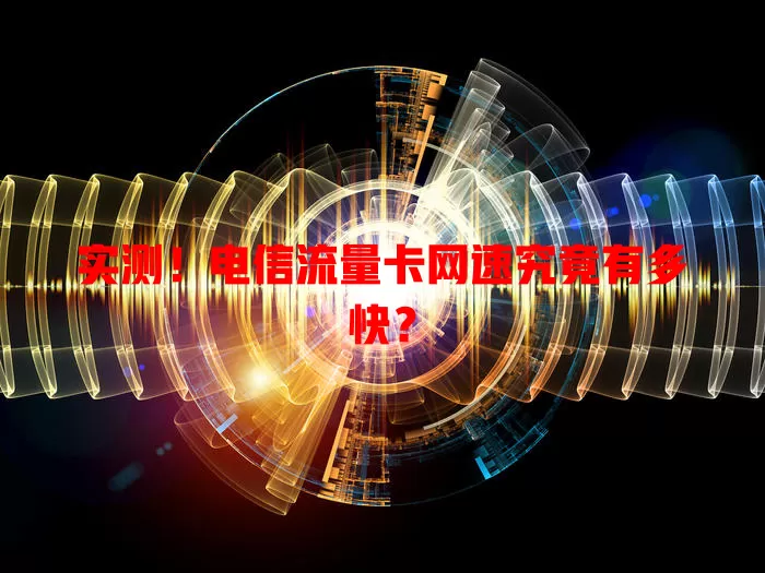 实测！电信流量卡网速究竟有多快？