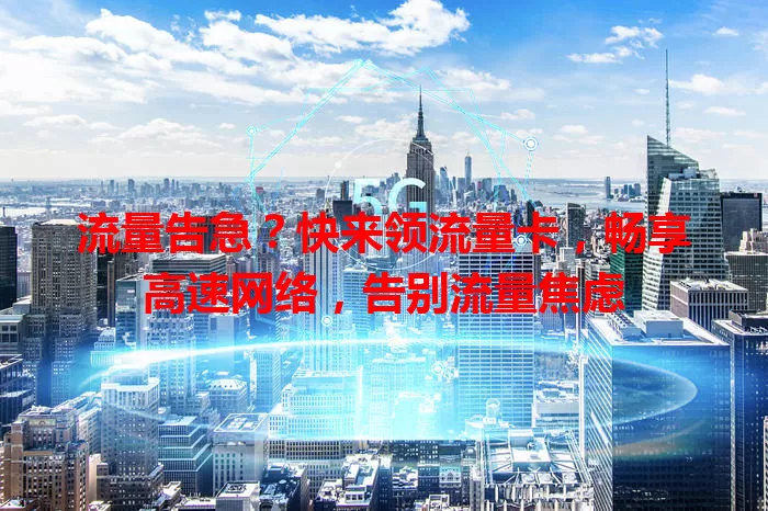 流量告急？快来领流量卡，畅享高速网络，告别流量焦虑