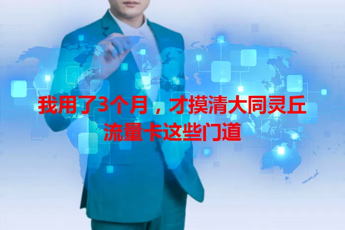 我用了3个月，才摸清大同灵丘流量卡这些门道