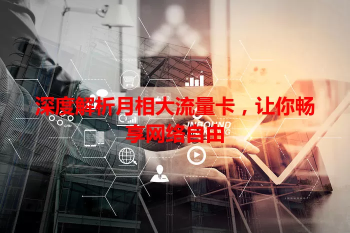 深度解析月相大流量卡，让你畅享网络自由