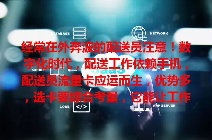 经常在外奔波的配送员注意！数字化时代，配送工作依赖手机，配送员流量卡应运而生，优势多，选卡要综合考量，它能让工作更便利高效，快了解找到适合自己的那一款！