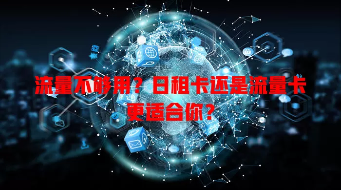 流量不够用？日租卡还是流量卡更适合你？