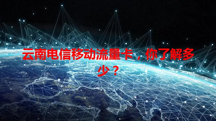 云南电信移动流量卡，你了解多少？