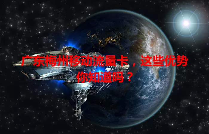 广东梅州移动流量卡，这些优势你知道吗？