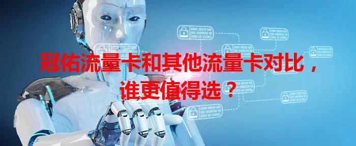 冠佑流量卡和其他流量卡对比，谁更值得选？