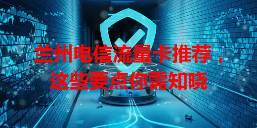 兰州电信流量卡推荐，这些要点你需知晓