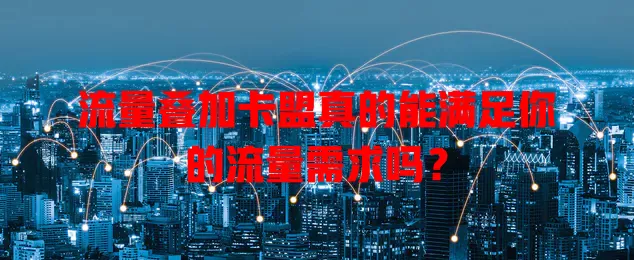 流量叠加卡盟真的能满足你的流量需求吗？