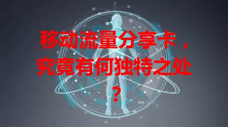 移动流量分享卡，究竟有何独特之处？