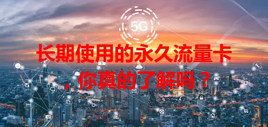 长期使用的永久流量卡，你真的了解吗？
