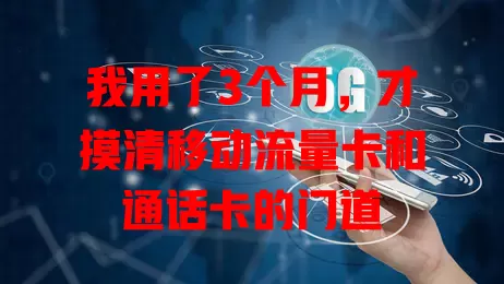 我用了3个月，才摸清移动流量卡和通话卡的门道