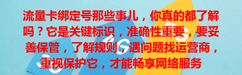 流量卡绑定号那些事儿，你真的都了解吗？它是关键标识，准确性重要，要妥善保管，了解规则，遇问题找运营商，重视保护它，才能畅享网络服务
