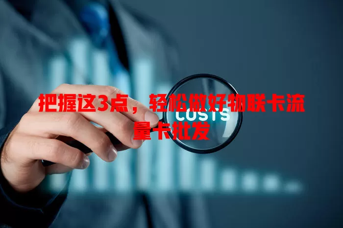 把握这3点，轻松做好物联卡流量卡批发