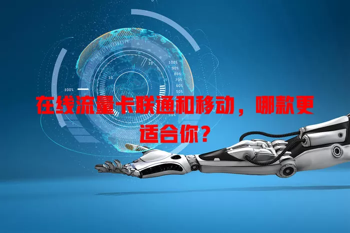 在线流量卡联通和移动，哪款更适合你？