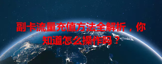 副卡流量充值方法全解析，你知道怎么操作吗？