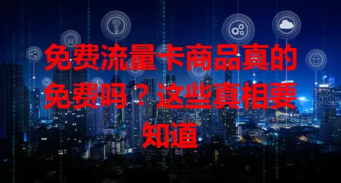 免费流量卡商品真的免费吗？这些真相要知道