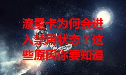 流量卡为何会进入禁用状态？这些原因你要知道