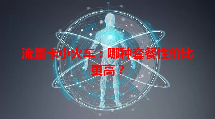 流量卡小火车：哪种套餐性价比更高？