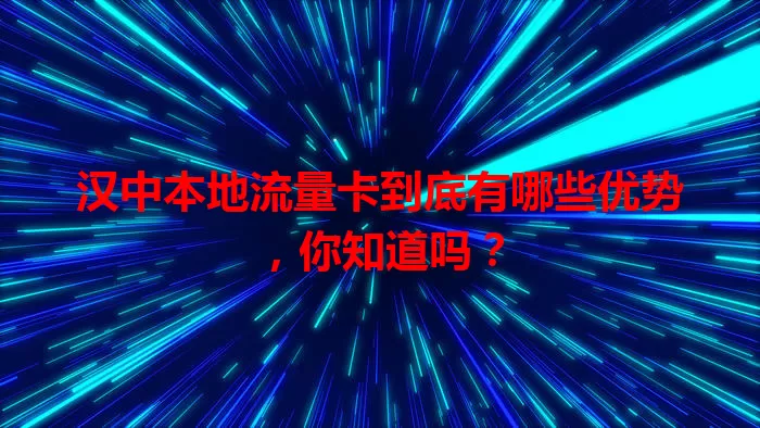 汉中本地流量卡到底有哪些优势，你知道吗？