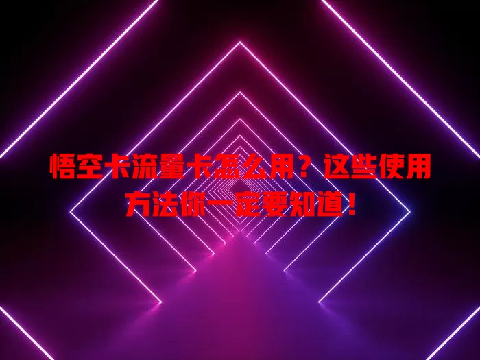 悟空卡流量卡怎么用？这些使用方法你一定要知道！