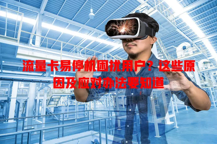流量卡易停机困扰用户？这些原因及应对办法要知道