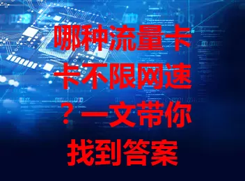 哪种流量卡卡不限网速？一文带你找到答案