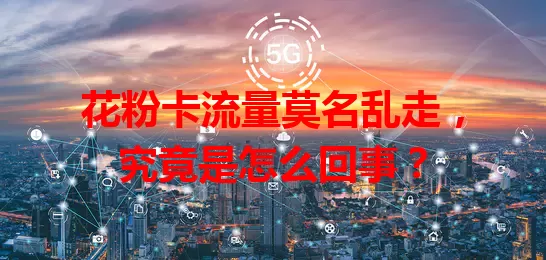 花粉卡流量莫名乱走，究竟是怎么回事？