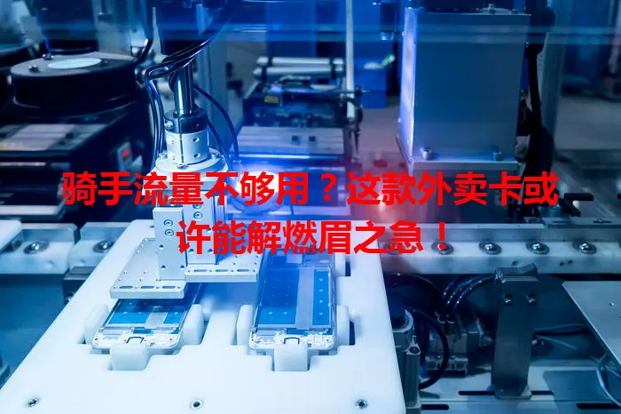 骑手流量不够用？这款外卖卡或许能解燃眉之急！