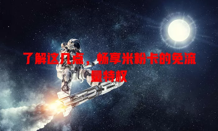 了解这几点，畅享米粉卡的免流量特权