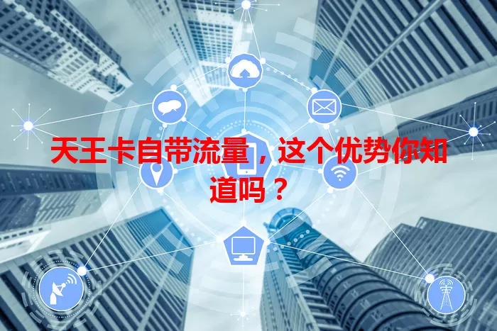 天王卡自带流量，这个优势你知道吗？