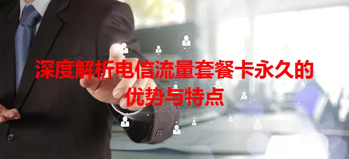 深度解析电信流量套餐卡永久的优势与特点