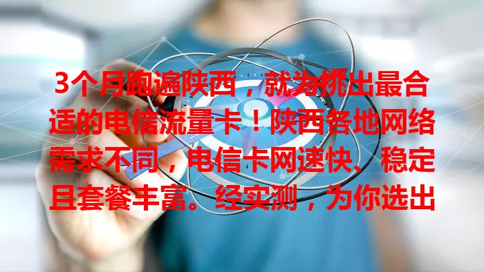 3个月跑遍陕西，就为挑出最合适的电信流量卡！陕西各地网络需求不同，电信卡网速快、稳定且套餐丰富。经实测，为你选出适配不同需求的卡，助你在陕西畅享便捷网络生活