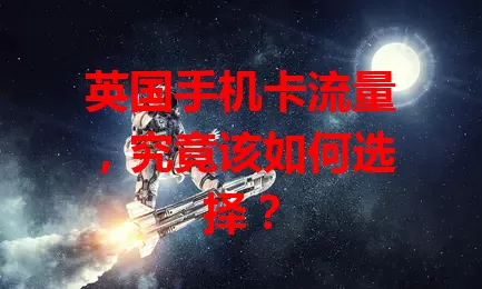 英国手机卡流量，究竟该如何选择？