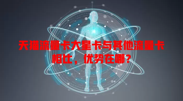 天猫流量卡大星卡与其他流量卡相比，优势在哪？