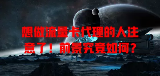 想做流量卡代理的人注意了！前景究竟如何？