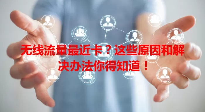 无线流量最近卡？这些原因和解决办法你得知道！