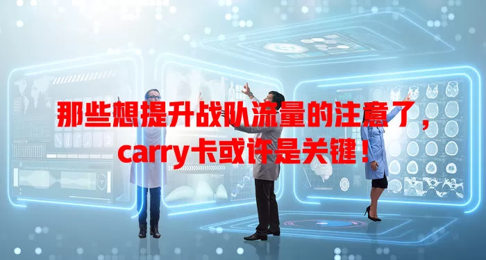 那些想提升战队流量的注意了,carry卡或许是关键!