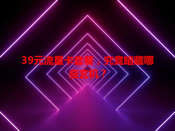 39元流量卡套餐，究竟暗藏哪些玄机？