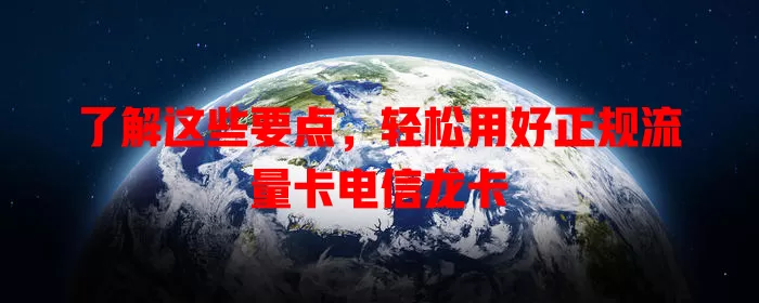 了解这些要点，轻松用好正规流量卡电信龙卡