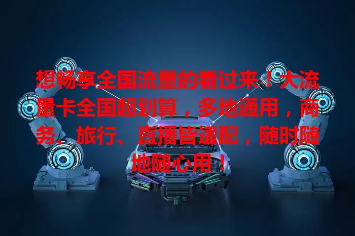 想畅享全国流量的看过来！大流量卡全国超划算，多地通用，商务、旅行、直播皆适配，随时随地随心用！