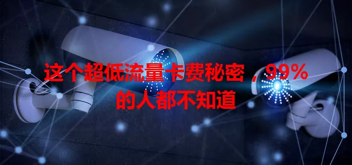这个超低流量卡费秘密，99%的人都不知道