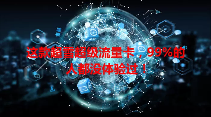 这款超雪超级流量卡，99%的人都没体验过！