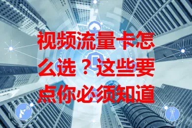 视频流量卡怎么选？这些要点你必须知道