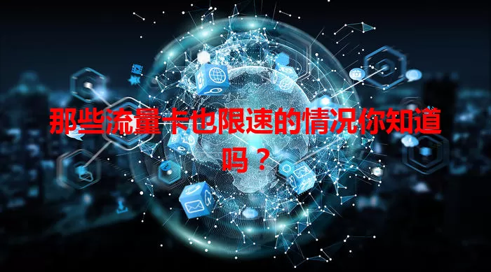 那些流量卡也限速的情况你知道吗？
