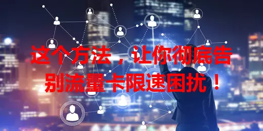 这个方法，让你彻底告别流量卡限速困扰！